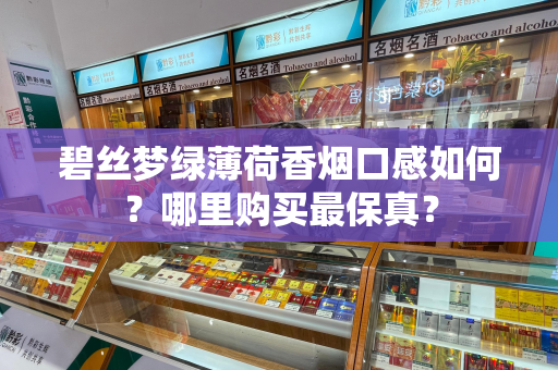 碧丝梦绿薄荷香烟口感如何？哪里购买最保真？