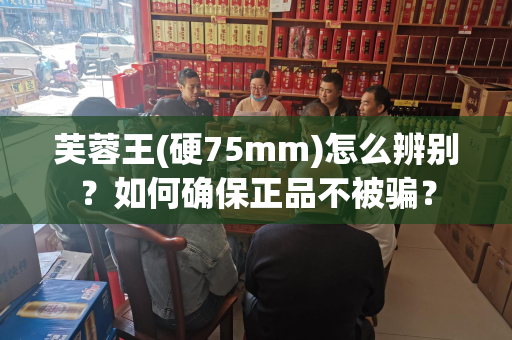 芙蓉王(硬75mm)怎么辨别？如何确保正品不被骗？